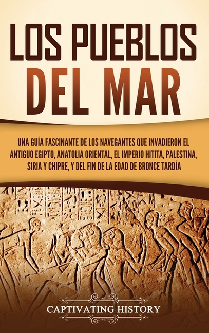 Los pueblos del mar: Una guía fascinante de los navegantes que invadieron el antiguo Egipto, Anatolia oriental, el Imperio hitita, Palestina, Siria y