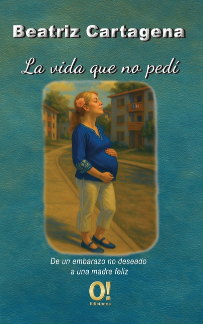 La vida que no pedí: De un embarazo no deseado a una madre feliz