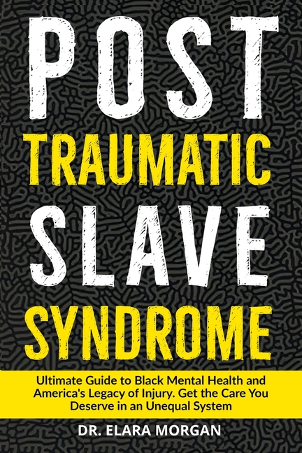 Post Traumatic Slave Syndrome: Ultimate Guide to Black Mental Health, Generational Trauma, and America's Legacy of Oppression. Find Healing, Resilienc