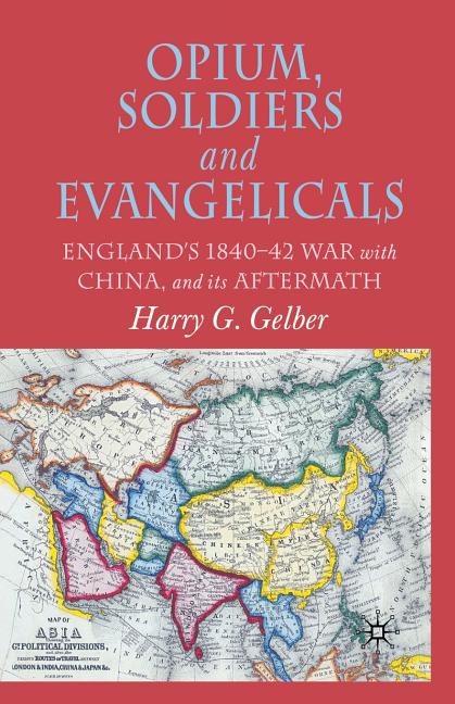 Opium, Soldiers and Evangelicals: England's 1840-42 War with China and Its Aftermath