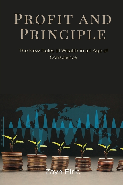 Profit and Principle: The New Rules of Wealth in an Age of Conscience