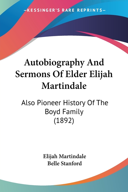 Autobiography And Sermons Of Elder Elijah Martindale: Also Pioneer History Of The Boyd Family (1892)