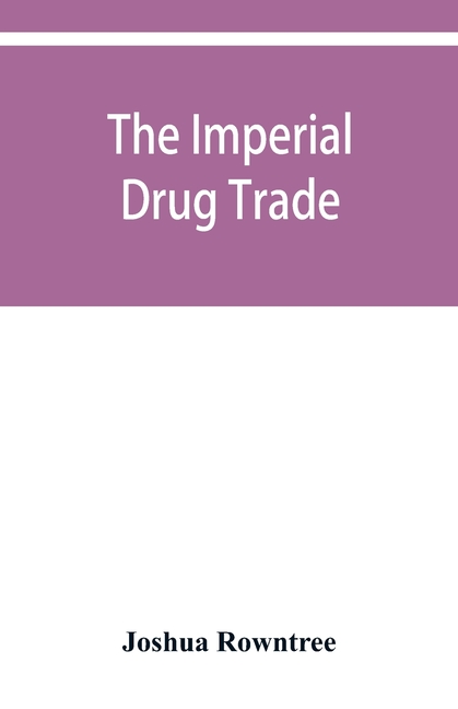 The imperial drug trade: a re-statement of the opium question, in the light of recent evidence and new developments in the East