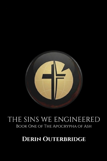The Sins We Engineered: Book One of The Apocrypha of Ash