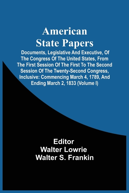American State Papers; Documents, Legislative And Executive, Of The Congress Of The United States, From The First Session Of The First To The Second S