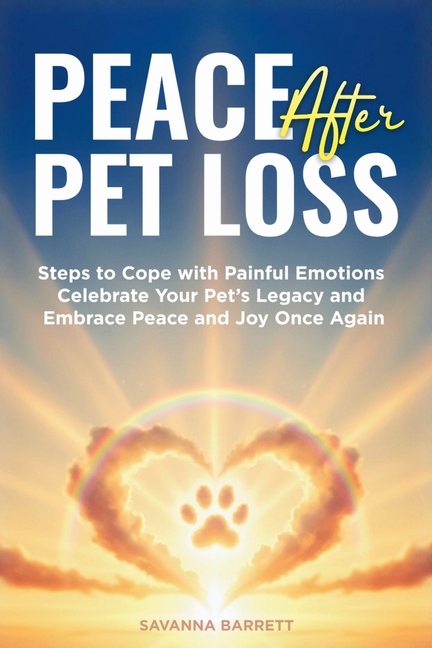 Peace After Pet Loss: Steps to Cope with Painful Emotions Celebrate Your Pet's Legacy and Embrace Peace and Joy Once Again