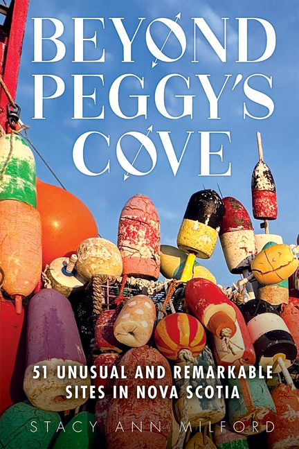 Beyond Peggy's Cove: 51 Unusual and Remarkable Sites in Nova Scotia