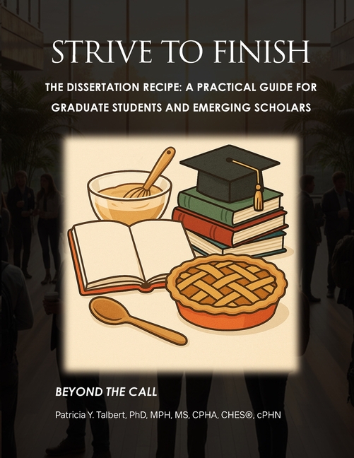 STRIVE TO FINISH The Dissertation Recipe: A Practical Guide for Graduate Students and Emerging Scholars