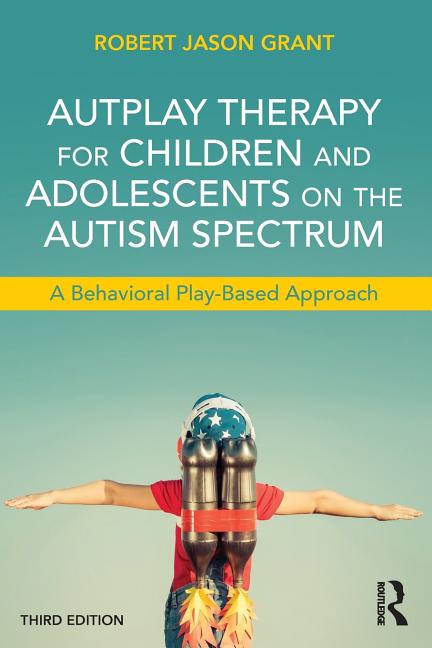 Autplay Therapy for Children and Adolescents on the Autism Spectrum: A Behavioral Play-Based Approach, Third Edition