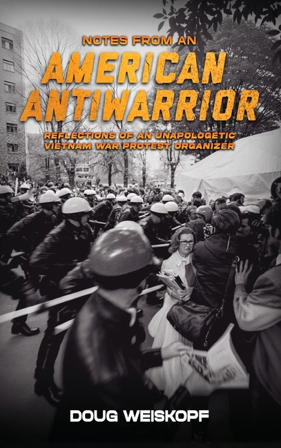 Notes from an American Antiwarrior: Reflections of An Unapologetic Vietnam War Protest Organizer