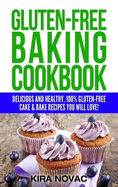 Gluten-Free Baking Cookbook: Delicious and Healthy, 100% Gluten-Free Cake & Bake Recipes You Will Love