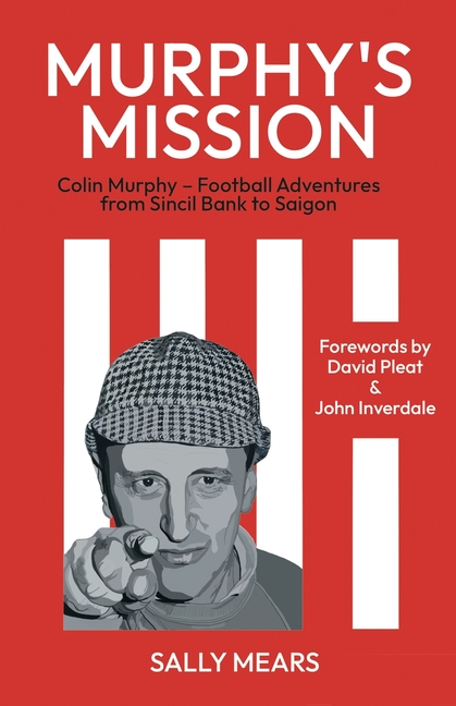 Murphy's Mission: Colin Murphy - Football Adventures from Sincil Bank to Saigon