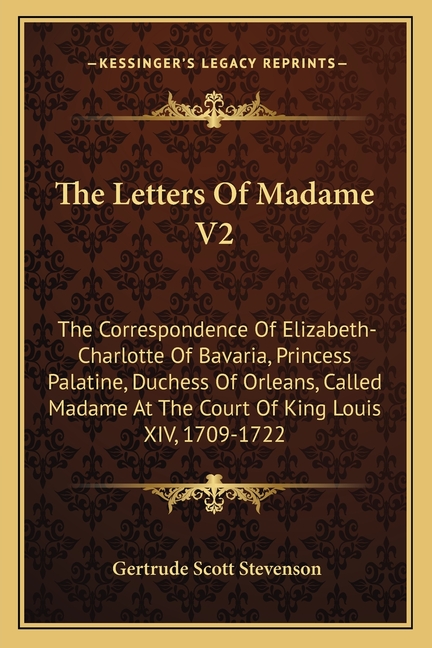 The Letters Of Madame V2: The Correspondence Of Elizabeth-Charlotte Of Bavaria, Princess Palatine, Duchess Of Orleans, Called Madame At The Cour