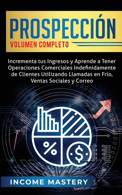 Prospección: Incrementa tus Ingresos y Aprende a Tener Operaciones Comerciales Indefinidamente de Clientes Utilizando Llamadas en Frio, Ventas Sociale