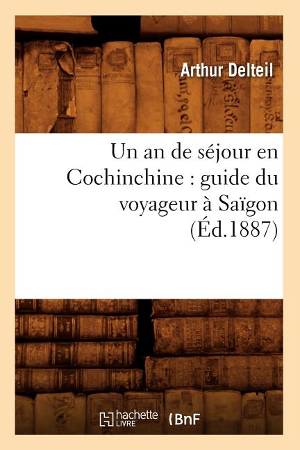 Un an de Séjour En Cochinchine: Guide Du Voyageur À Saïgon (Éd.1887)