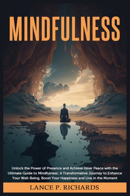 Mindfulness: Unlock the Power of Presence and Achieve Inner Peace with the Ultimate Guide to Mindfulness: A Transformative Journey to Enhance Your Wel