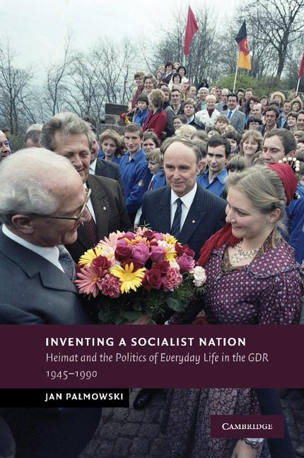Inventing a Socialist Nation: Heimat and the Politics of Everyday Life in the Gdr, 1945 90