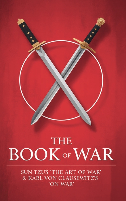 The Book of War: SunTzu's "The Art of War" & Karl Von Clausewitz's "On War"