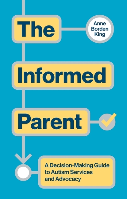 The Informed Parent: A Decision-Making Guide to Autism Services and Advocacy