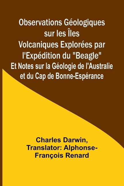 Observations Géologiques sur les Îles Volcaniques Explorées par l'Expédition du "Beagle"; Et Notes sur la Géologie de l'Australie et du Cap de Bonne-E