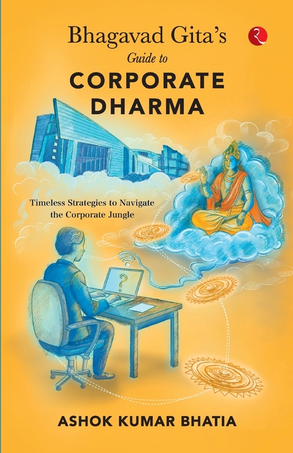 BHAGAVAD GITA'S GUIDE TO CORPORATE DHARMA Timeless Strategies to Navigate theCorporate Jungle