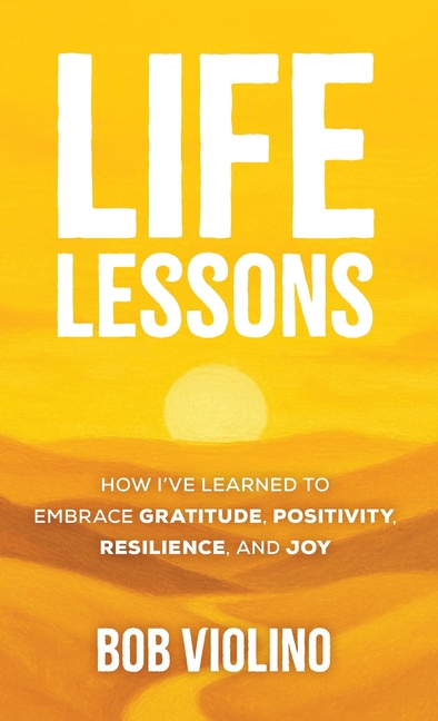 Life Lessons: How I've Learned to Embrace Gratitude, Positivity, Resilience, and Joy