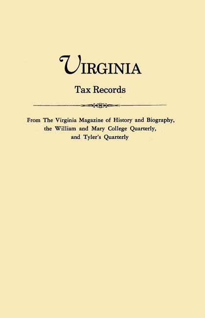 Virginia Tax Records. from the Virginia Magazine of History and Biography, the William Adn Mary College Quarterly, and Tyler's Quarterly