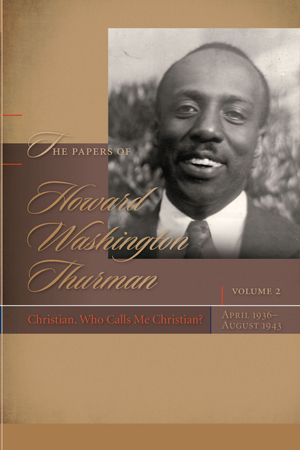 Papers of Howard Washington Thurman: Volume 2: Christian, Who Calls Me Christian?, April 1936-August 1943