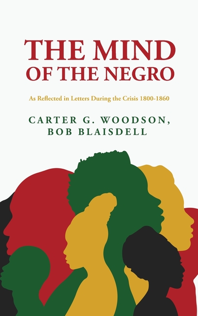 The Mind of the Negro As Reflected in Letters During the Crisis 1800-1860: Carter G. Woodson, Bob Blaisdell