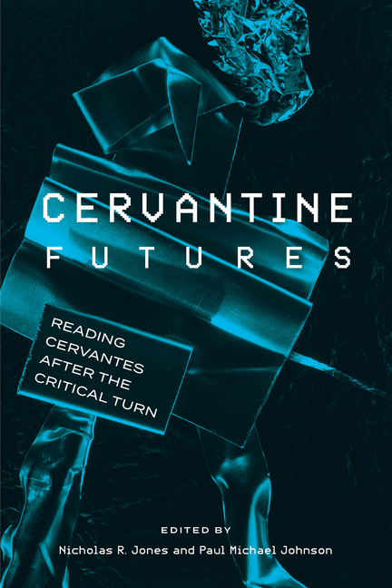 Cervantine Futures: Reading Cervantes After the Critical Turn