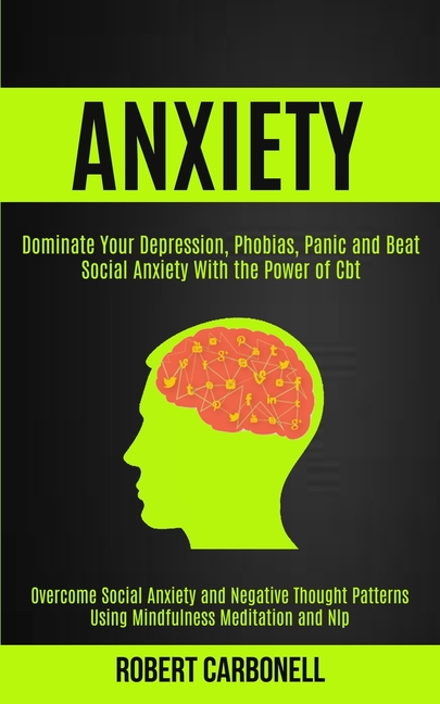 Anxiety Therapy: Dominate Your Depression, Phobias, Panic and Beat Social Anxiety With the Power of Cbt (Overcome Social Anxiety and Negative Thought