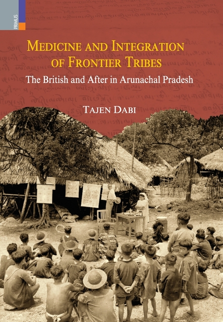 Medicine and Integration of Frontier Tribes: The British and After in Arunachal Pradesh
