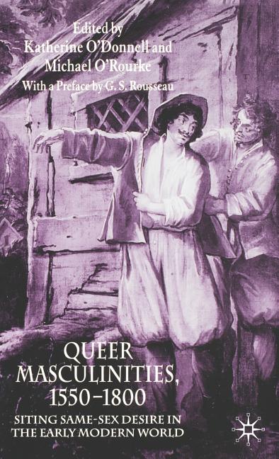 Queer Masculinities, 1550-1800: Siting Same-Sex Desire in the Early Modern World