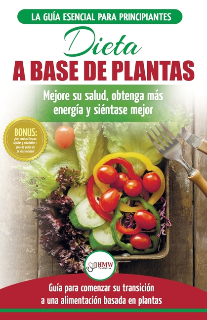 Dieta basada en plantas: Guía para principiantes de recetas sin base vegetal y sin gluten: mejore su salud, obtenga más energía y sienta lo mejor (Lib