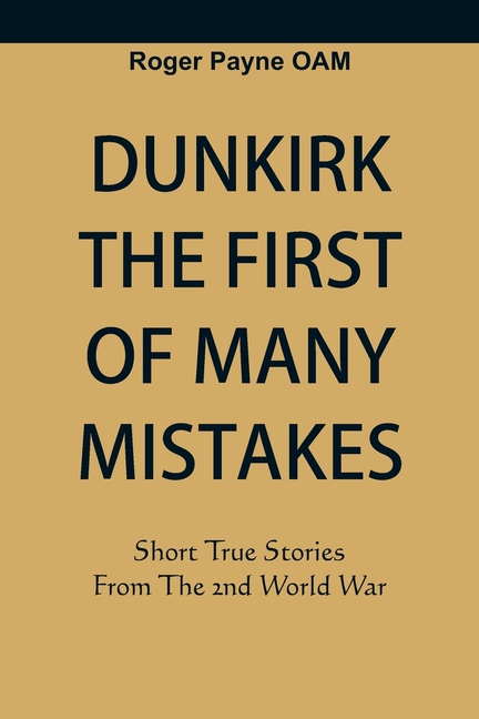 Dunkirk The First of Many Mistakes: True Stories from the Second World War