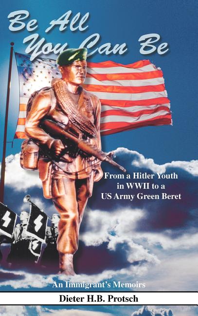 Be All You Can Be: From a Hitler Youth in WWII to a US Army Green Beret