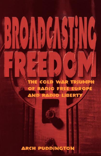 Broadcasting Freedom: The Cold War Triumph of Radio Free Europe and Radio Liberty