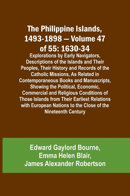 The Philippine Islands, 1493-1898 - Volume 47 of 55 1630-34 Explorations by Early Navigators, Descriptions of the Islands and Their Peoples, Their His