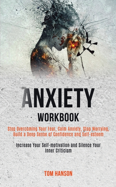 Anxiety Workbook: Stop Overcoming Your Fear, Calm Anxiety, Stop Worrying, Build a Deep Sense of Confidence and Self-esteem (Increase Your Self-motivat