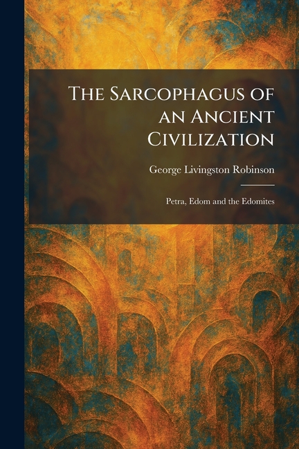 The Sarcophagus of an Ancient Civilization: Petra, Edom and the Edomites