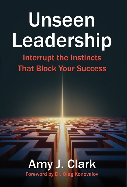 Unseen Leadership: Interrupt the Instincts That Block Your Success