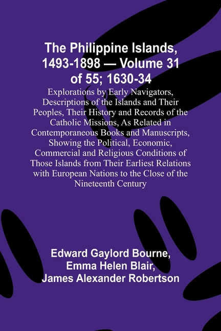 The Philippine Islands, 1493-1898 - Volume 31 of 55; 1630-34; Explorations by Early Navigators, Descriptions of the Islands and Their Peoples, Their H