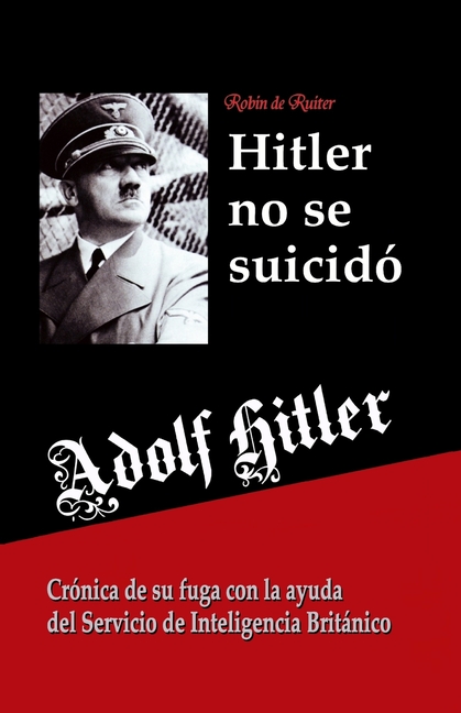 Adolf Hitler no se suicidó: Crónica de su fuga con la ayuda del Servicio de Inteligencia Británico