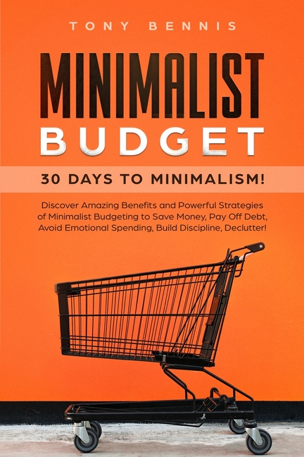 Minimalist Budget: 30 Days to Minimalism! Discover Amazing Benefits and Powerful Strategies of Minimalist Budgeting to Save Money, Pay Off Debt, Avoid