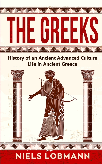 The Greeks: History of an Ancient Advanced Culture Life in Ancient Greece