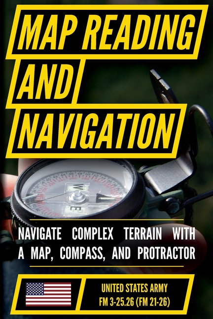 Map Reading And Land Navigation - FM 3-25.26 US Army Field Manual FM 21-26 (2001 Civilian Reference Edition): Unabridged Manual On Map Use, ... Releas