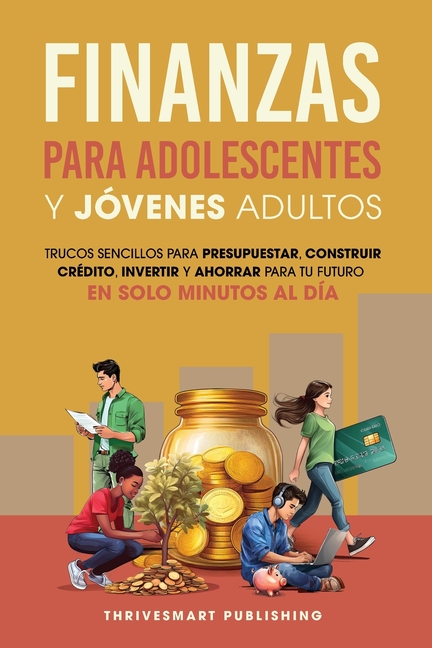 Finanzas Para Adolescentes Y Jovenes Adultos: Trucos sencillos para presupuestar, consttuir credito, invertir Y ahorrar para tu future. En solo minute