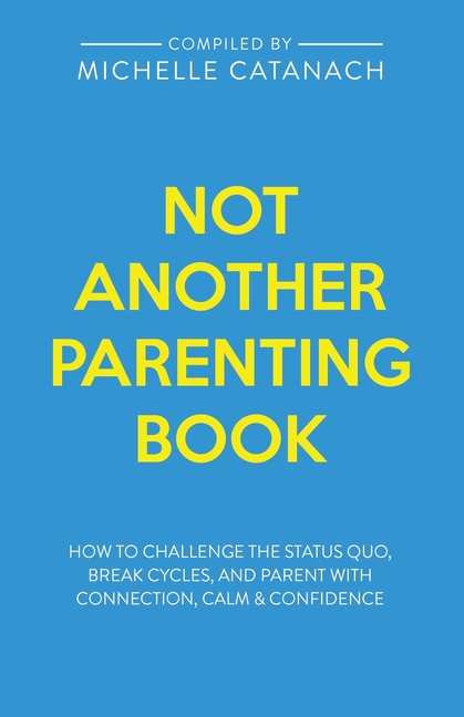 Not Another Parenting Book: How to Challenge the Status Quo, Break Cycles, and Parent with Connection, Calm and Confidence