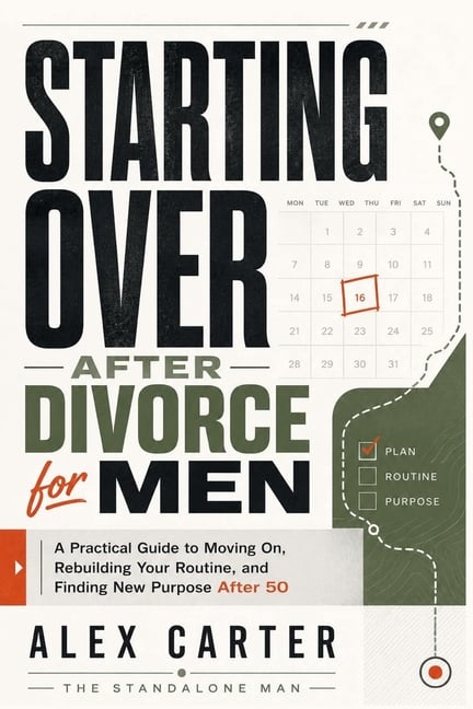 Starting Over After Divorce for Men: A Practical Guide to Moving On, Rebuilding Your Routine, and Finding New Purpose After 50