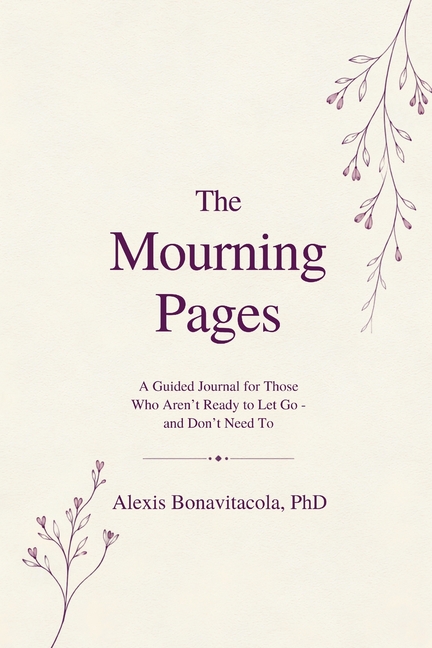 The Mourning Pages: A Guided Journal for Those Who Aren't Ready to Let Go - And Don't Need To